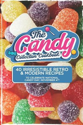 The Candy Collection Cookbook: 40 Irresistible Retro & Modern Recipes to Celebrate National Candy Day, November 4th by Daniel Humphreys