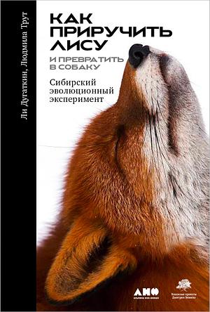 Как приручить лису (и превратить в собаку): Сибирский эволюционный эксперимент by Lee Alan Dugatkin, Lyudmila Trut