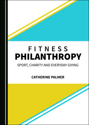 Fitness Philanthropy: Sport, Charity and Everyday Giving by Catherine Palmer