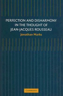 Perfection and Disharmony in the Thought of Jean-Jacques Rousseau by Jonathan Marks