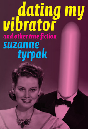 Dating My Vibrator (and other true fiction) by Suzanne Tyrpak
