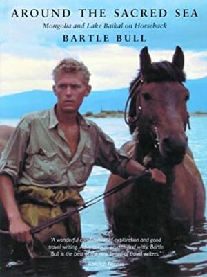 Around the Sacred Sea: Mongolia and Lake Baikal on Horseback by Bartle Bull