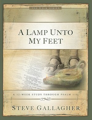 A Lamp Unto My Feet: A 12-Week Study Through Psalm 119 by Steve Gallagher