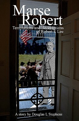 Marse Robert: Temptations And Redemptions Of Robert E Lee by Douglas Stephens