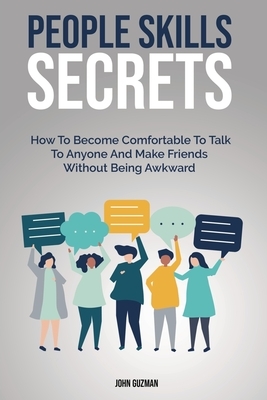 People Skills Secrets: How To Become Comfortable To Talk To Anyone And Make Friends Without Being Awkward by Patrick Magana, John Guzman