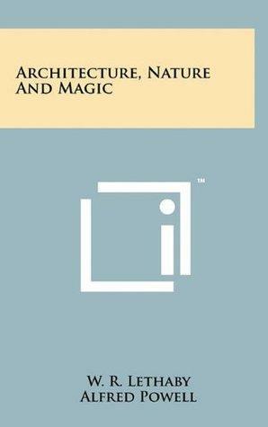 Architecture, Nature And Magic by Alfred Powell, William Richard Lethaby