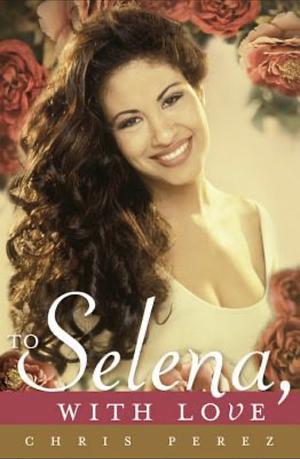 To Selena, with Love by Chris Pérez