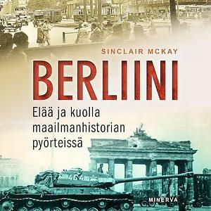 Berliini – Elää ja kuolla maailmanhistorian pyörteissä by Sinclair McKay