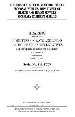 The President's fiscal year 2014 budget proposal with U.S. Department of Health and Human Services secretary Kathleen Sebelius by United States Congress, Committee On Ways and Means, United States House of Representatives