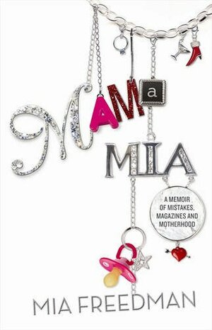 Mama Mia: A Memoir of Mistakes, Magazines and Motherhood by Mia Freedman