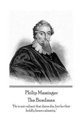 Philip Massinger - The Bondman: "He is not valiant that dares die, but he that boldly bears calamity." by Philip Massinger