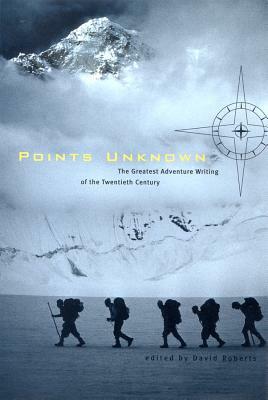 Points Unknown: The Greatest Adventure Writing of the Twentieth Century by 