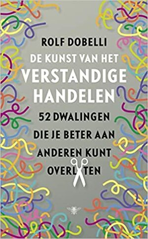 De kunst van het verstandige handelen. 52 dwalingen die je beter aan anderen kunt overlaten. by Rolf Dobelli