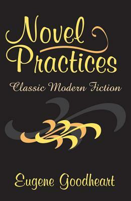 Novel Practices: Classic Modern Fiction by Eugene Goodheart