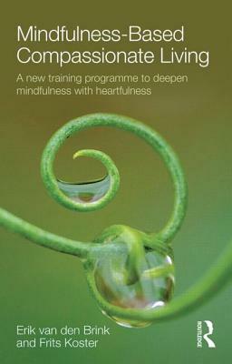 Mindfulness-Based Compassionate Living: A new training programme to deepen mindfulness with heartfulness by Frits Koster, Erik Van Den Brink