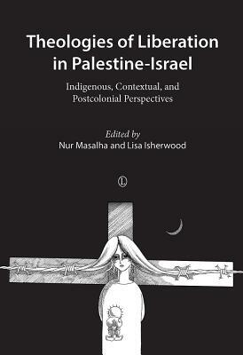 Theologies of Liberation in Palestine-Israel: Indigenous, Contextual, and Postcolonial Perspectives by 