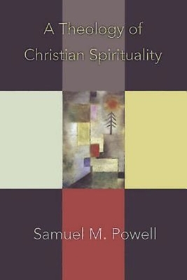 A Theology of Christian Spirituality by Samuel M. Powell