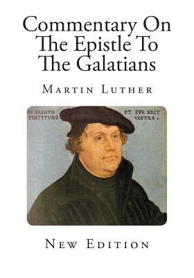 Commentary On The Epistle To The Galatians by Martin Luther