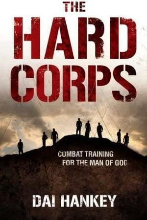 The Hard Corps: Combat Training for the Man of God by Dai Hankey