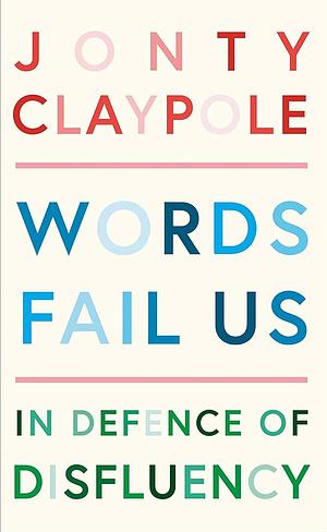 Words Fail Us: In Defence of Disfluency by Jonty Claypole