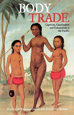 Body Trade: Captivity, Cannibalism and Colonialism in the Pacific by Barbara Creed