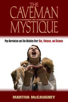 The Caveman Mystique: Pop-Darwinism and the Debates Over Sex, Violence, and Science by Martha McCaughey