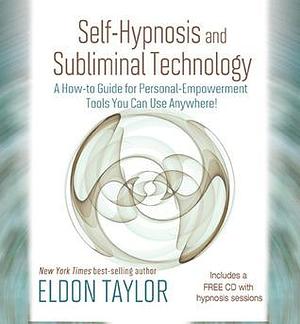 Self-Hypnosis And Subliminal Technology: A How-to Guide for Personal-Empowerment Tools You Can Use Anywhere! by Eldon Taylor, Eldon Taylor