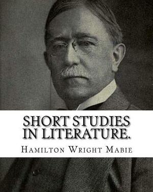 Short studies in literature. By: Hamilton Wright Mabie: Literature by Hamilton Wright Mabie