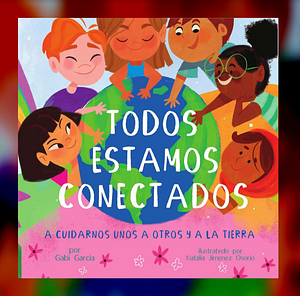 We Are All Connected/ Todos Estamos Conectados (Bilingual English/ Spanish): Caring for each other & the earth by Gabi Garcia