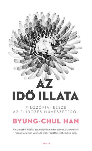 Az idő illata: Filozófiai esszé az elidőzés műbészetéről by Byung-Chul Han