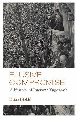 Elusive Compromise: A History Of Interwar Yugoslavia by Dejan Djokić