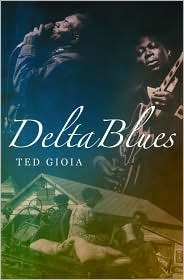 Delta Blues: The Life and Times of the Mississippi Masters Who Revolutionized American Music by Ted Gioia