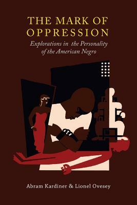 The Mark of Oppression: Explorations in the Personality of the American Negro by Lionel Ovesey, Abram Kardiner