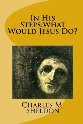 In His Steps: What Would Jesus Do? by Charles M. Sheldon