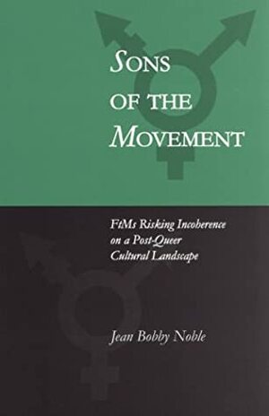 Sons of the Movement: FtMs Risking Incoherence on a Post Queer Cultural Landscape by Jean Bobby Noble