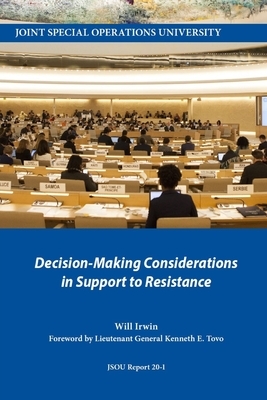 Decision-Making Considerations in Support to Resistance by Will Irwin, Joint Special Operations University Pres