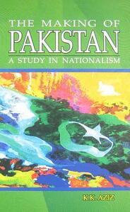 The Making of Pakistan: A Study in Nationalism by K.K. Aziz