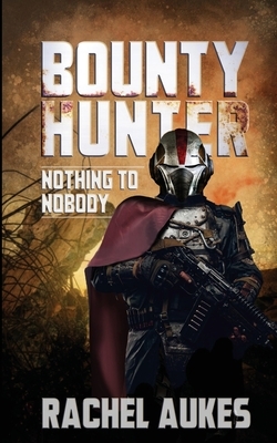 Bounty Hunter: Nothing to Nobody by Rachel Aukes