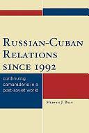 Russian-Cuban Relations Since 1992: Continuing Camaraderie in a Post-Soviet World by Mervyn J. Bain