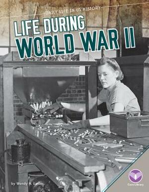 Life During World War II by Wendy H. Lanier
