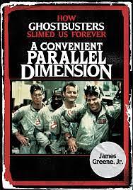 A Convenient Parallel Dimension: How Ghostbusters Slimed Us Forever by James Greene Jr.