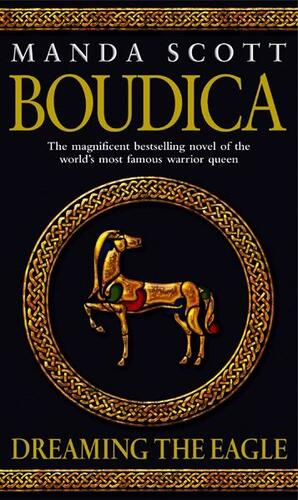 Boudica: Dreaming The Eagle: (Boudica 1): An utterly convincing and compelling epic that will sweep you away to another place and time by Manda Scott