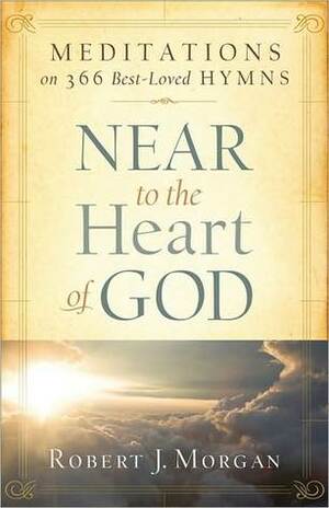 Near to the Heart of God: Meditations on 366 Best-Loved Hymns by Robert J. Morgan