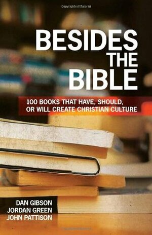 Besides the Bible: 100 Books That Have, Should, or Will Create Christian Culture by Jordan Green, John Pattison, Dan Gibson