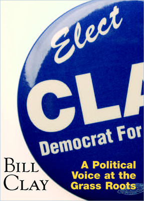 Bill Clay: A Political Voice at the Grass Roots by William Clay