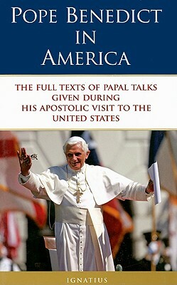 Pope Benedict in America: The Full Texts of Papal Talks Given During His Apostolic Visit to the United States by Pope Emeritus Benedict XVI
