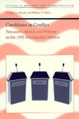 Candidates in Conflict: Persuasive Attack and Defense in the 1992 Presidential Debates by William L. Benoit, William T. Wells