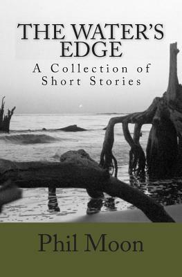 The Water's Edge: A Collection of Short Stories by Phil Moon