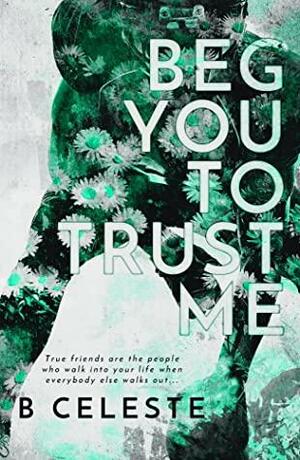 Beg You to Trust Me by B. Celeste