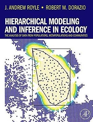 Hierarchical Modeling and Inference in Ecology: The Analysis of Data from Populations, Metapopulations and Communities by J. Andrew Royle, Robert M. Dorazio